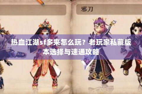 热血江湖sf多来怎么玩？老玩家私藏版本选择与速通攻略