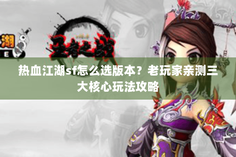 热血江湖sf怎么选版本？老玩家亲测三大核心玩法攻略