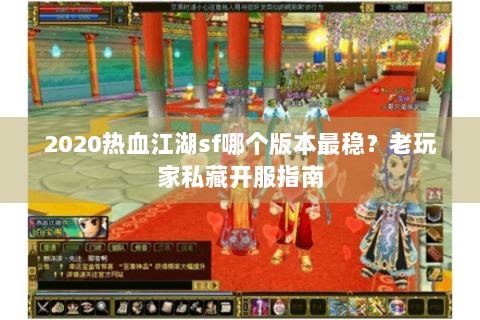 2020热血江湖sf哪个版本最稳？老玩家私藏开服指南