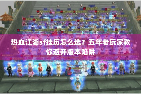 热血江湖sf挂历怎么选？五年老玩家教你避开版本陷阱