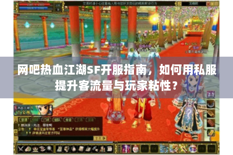 网吧热血江湖SF开服指南，如何用私服提升客流量与玩家粘性？