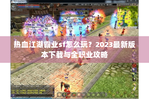 热血江湖霸业sf怎么玩？2023最新版本下载与全职业攻略