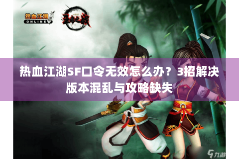 热血江湖SF口令无效怎么办？3招解决版本混乱与攻略缺失