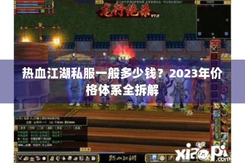热血江湖私服一般多少钱？2023年价格体系全拆解