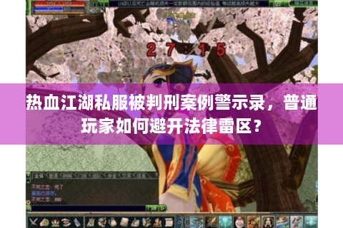 热血江湖私服被判刑案例警示录，普通玩家如何避开法律雷区？