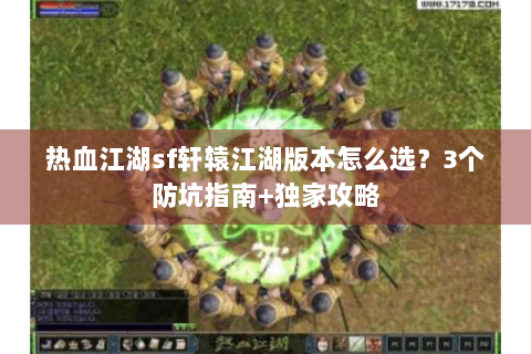 热血江湖sf轩辕江湖版本怎么选？3个防坑指南+独家攻略