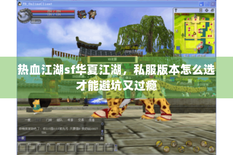 热血江湖sf华夏江湖，私服版本怎么选才能避坑又过瘾