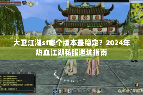 大卫江湖sf哪个版本最稳定？2024年热血江湖私服避坑指南