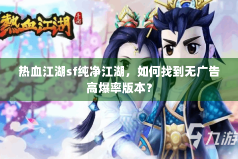 热血江湖sf纯净江湖，如何找到无广告高爆率版本？