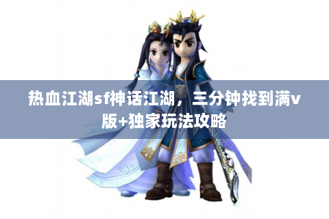 热血江湖sf神话江湖，三分钟找到满v版+独家玩法攻略