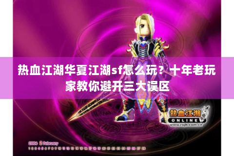 热血江湖华夏江湖sf怎么玩？十年老玩家教你避开三大误区