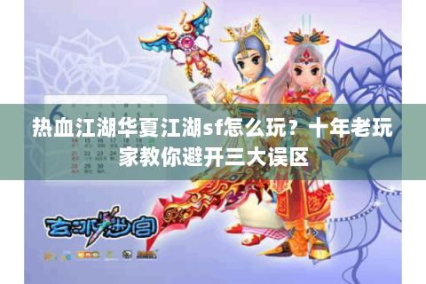 热血江湖华夏江湖sf怎么玩？十年老玩家教你避开三大误区