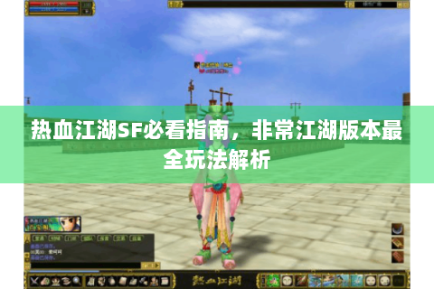 热血江湖SF必看指南，非常江湖版本最全玩法解析