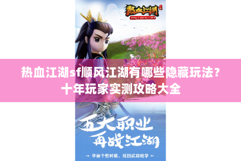 热血江湖sf顺风江湖有哪些隐藏玩法？十年玩家实测攻略大全