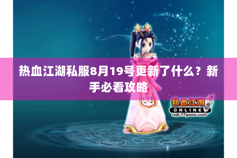 热血江湖私服8月19号更新了什么?新手必看攻略 热血江湖私服8月19号更新了什么?新手必看攻略