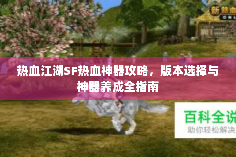热血江湖SF热血神器攻略，版本选择与神器养成全指南