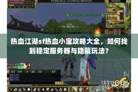 热血江湖sf热血小宝攻略大全，如何找到稳定服务器与隐藏玩法？