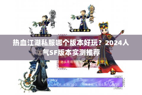 热血江湖私服哪个版本好玩？2024人气SF版本实测推荐