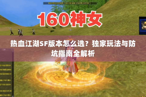 热血江湖SF版本怎么选？独家玩法与防坑指南全解析