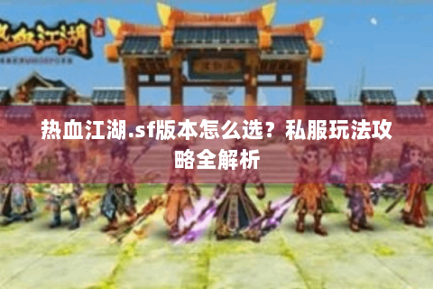 热血江湖.sf版本怎么选？私服玩法攻略全解析