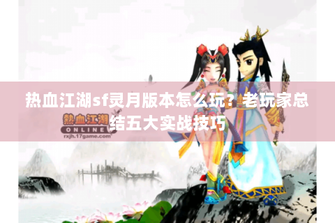 热血江湖sf灵月版本怎么玩？老玩家总结五大实战技巧