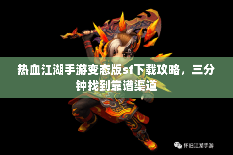 热血江湖手游变态版sf下载攻略，三分钟找到靠谱渠道