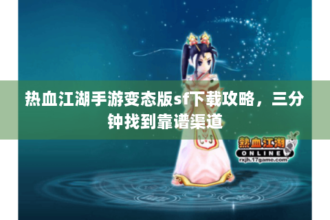 热血江湖手游变态版sf下载攻略，三分钟找到靠谱渠道