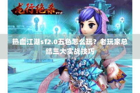热血江湖sf2.0五色怎么玩？老玩家总结三大实战技巧