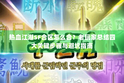 热血江湖SF合区怎么合？老玩家总结四大关键步骤与避坑指南