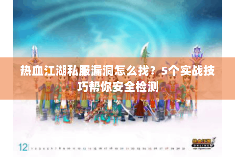 热血江湖私服漏洞怎么找？5个实战技巧帮你安全检测