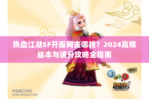 热血江湖SF开服网去哪找？2024高爆版本与速升攻略全指南