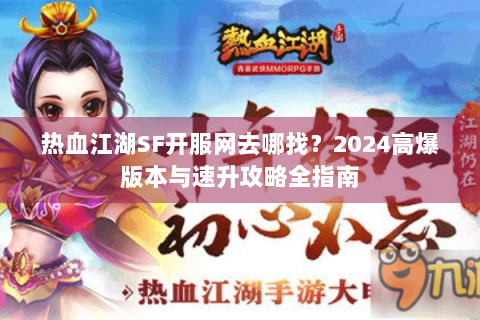 热血江湖SF开服网去哪找？2024高爆版本与速升攻略全指南