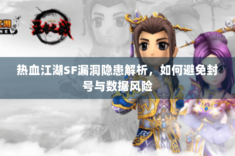 热血江湖SF漏洞隐患解析，如何避免封号与数据风险