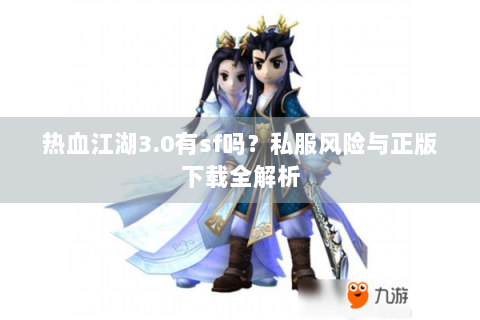 热血江湖3.0有sf吗？私服风险与正版下载全解析