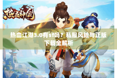 热血江湖3.0有sf吗？私服风险与正版下载全解析