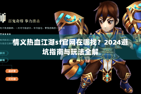 情义热血江湖sf官网在哪找？2024避坑指南与玩法全解