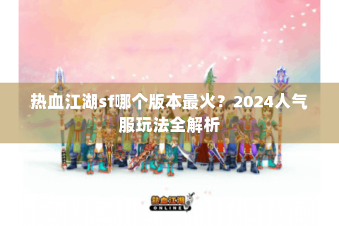热血江湖sf哪个版本最火？2024人气服玩法全解析