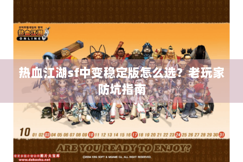 热血江湖sf中变稳定版怎么选？老玩家防坑指南