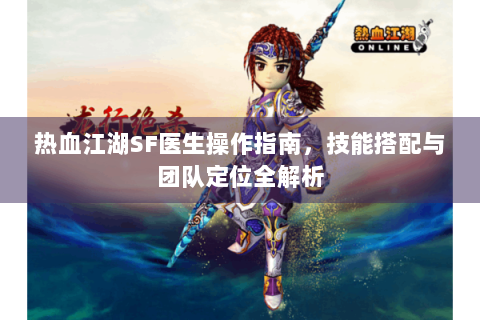 热血江湖SF医生操作指南，技能搭配与团队定位全解析