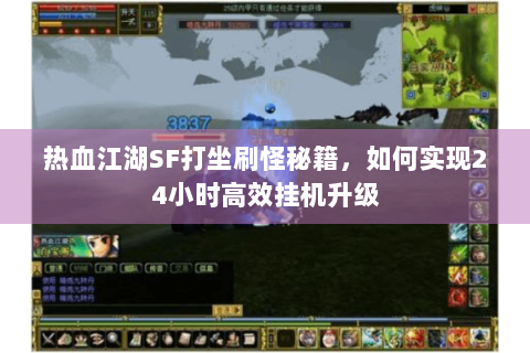 热血江湖SF打坐刷怪秘籍，如何实现24小时高效挂机升级