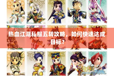 热血江湖私服五转攻略，如何快速达成目标？