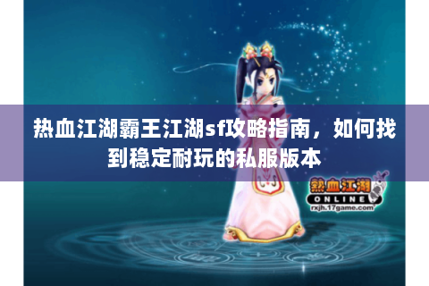 热血江湖霸王江湖sf攻略指南，如何找到稳定耐玩的私服版本