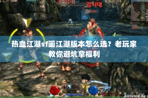 热血江湖sf画江湖版本怎么选？老玩家教你避坑拿福利