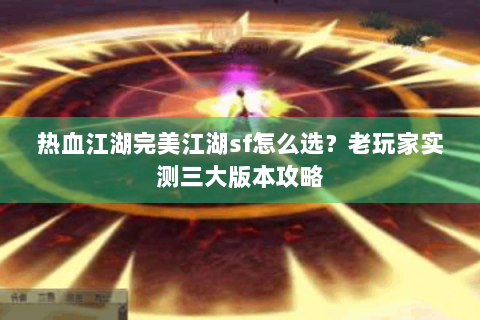 热血江湖完美江湖sf怎么选？老玩家实测三大版本攻略