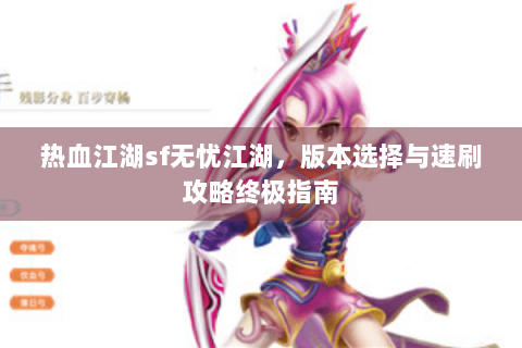 热血江湖sf无忧江湖，版本选择与速刷攻略终极指南