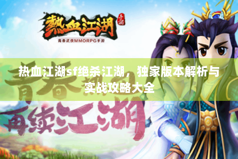 热血江湖sf绝杀江湖，独家版本解析与实战攻略大全