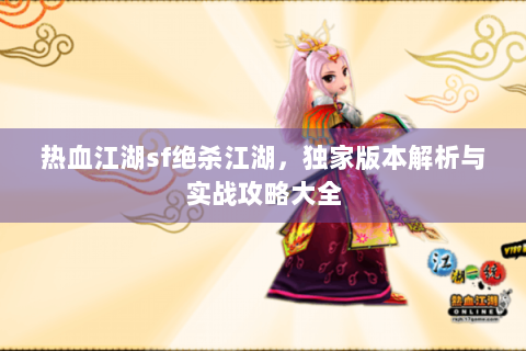 热血江湖sf绝杀江湖，独家版本解析与实战攻略大全