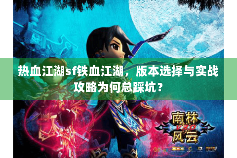 热血江湖sf铁血江湖，版本选择与实战攻略为何总踩坑？