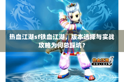 热血江湖sf铁血江湖，版本选择与实战攻略为何总踩坑？