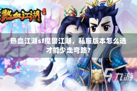热血江湖sf魔兽江湖，私服版本怎么选才能少走弯路？